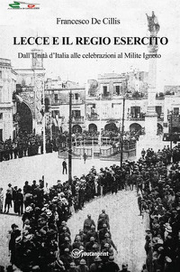 Lecce e il regio esercito. Dall'Unità d'Italia alle celebrazioni al Milite Ignoto - Librerie.coop Lecce e il regio esercito. Dall'Unità d'Italia alle celebrazioni al Milite Ignoto - Librerie.coop