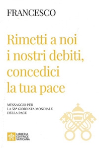 Rimetti a noi i nostri debiti, concedici la tua pace. Messaggio per la celebrazione della 58ª Giornata mondiale della pace 2025 - Librerie.coop