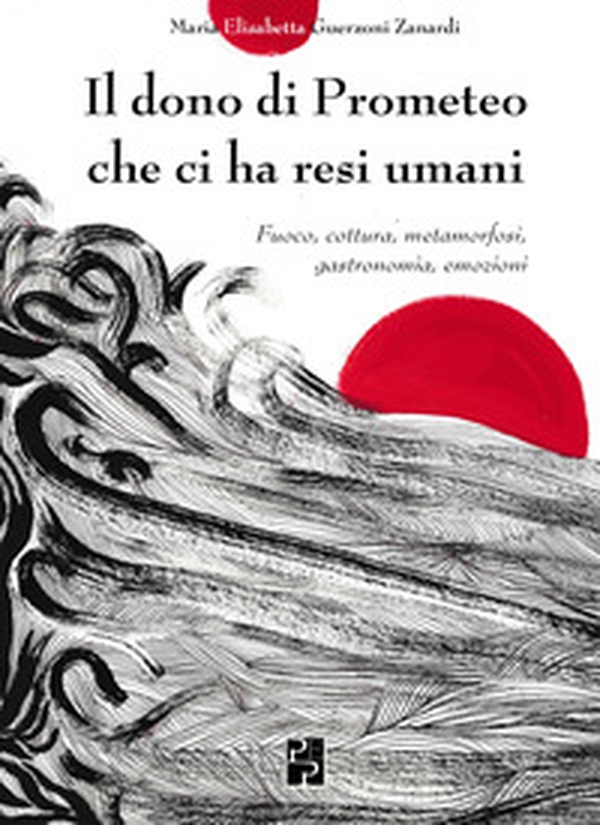 Il dono di Prometeo che ci ha resi umani. Fuoco, cottura, metamorfosi, gastronomia, emozioni - Librerie.coop Il dono di Prometeo che ci ha resi umani. Fuoco, cottura, metamorfosi, gastronomia, emozioni - Librerie.coop