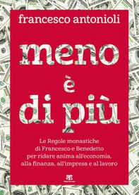 Meno è di più. Le Regole monastiche di Francesco e Benedetto per ridare anima all'economia, alla finanza, all'impresa e al lavoro - Librerie.coop