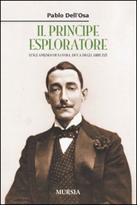 Il principe esploratore. Luigi Amedeo di Savoia, duca degli Abruzzi - Librerie.coop