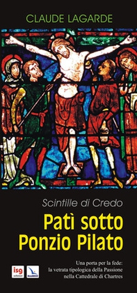 Patì sotto Ponzio Pilato. Scintille di credo. Una porta per la fede: la vetrata tipologica della passione nella cattedrale di Chartres - Librerie.coop Patì sotto Ponzio Pilato. Scintille di credo. Una porta per la fede: la vetrata tipologica della passione nella cattedrale di Chartres - Librerie.coop