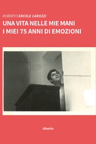 Una vita nelle mie mani. I miei 75 anni di emozioni - Librerie.coop