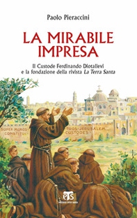 La mirabile impresa. Il custode Ferdinando Diotallevi e la fondazione della rivista La Terra Santa - Librerie.coop