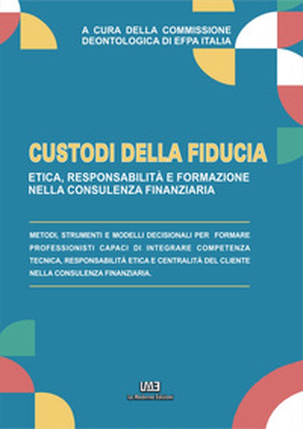 Custodi di fiducia. Etica, responsabilità e formazione nella consulenza finanziaria - Librerie.coop