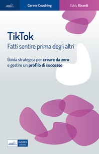 Tiktok. Fatti sentire prima degli altri. Guida strategica per creare da zero e gestire un profilo di successo - Librerie.coop