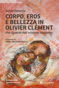 Corpo, Eros e bellezza in Olivier Clémen. Uno sguardo dall'orizzonte ortodosso - Librerie.coop