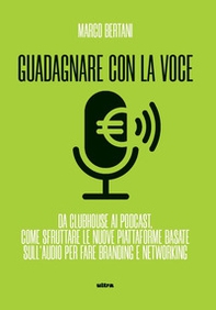 Guadagnare con la voce. Da Clubhouse ai podcast. Come sfruttare le nuove piattaforme basate sull'audio per fare branding e networking - Librerie.coop