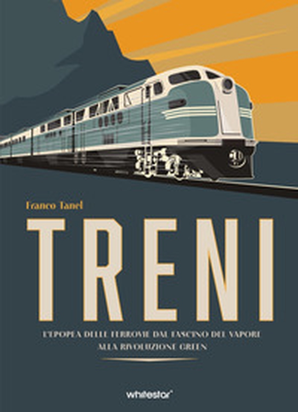 Treni. L'epopea delle ferrovie dal fascino del vapore alla rivoluzione green - Librerie.coop