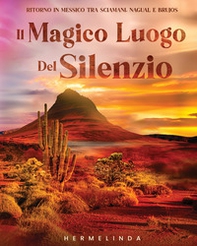 Il magico luogo del silenzio. Ritorno in Messico tra sciamani, nagual e brujos - Librerie.coop
