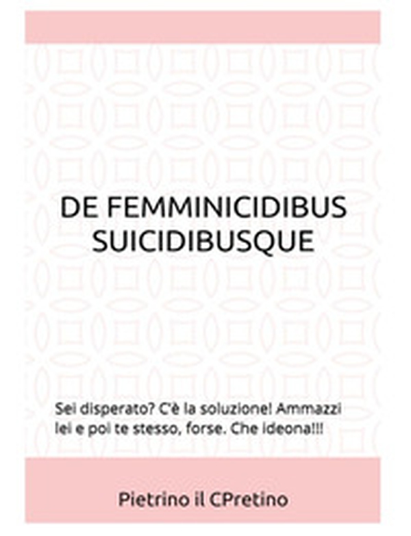 De femmicidibus suicidibusque. Sei disperato? C'è la soluzione! Ammazzi lei e poi te stesso, forse. Che ideona!!! - Librerie.coop