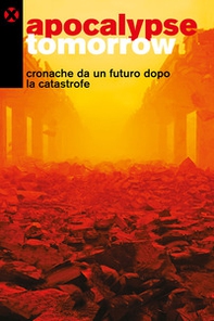 Apocalypse tomorrow. Cronache da un futuro dopo la catastrofe - Librerie.coop