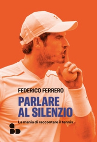 Parlare al silenzio. La mania di raccontare il tennis - Librerie.coop Parlare al silenzio. La mania di raccontare il tennis - Librerie.coop