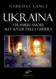 Ukraina. Stranieri amori alle soglie della guerra - Librerie.coop
