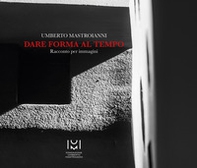 Umberto Mastroianni. Dare forma al tempo. Racconto per immagini - Librerie.coop
