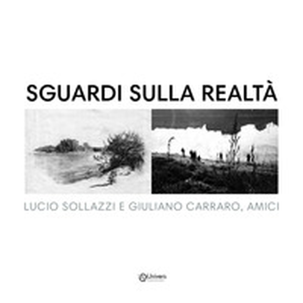 Sguardi sulla realtà. Lucio Sollazzi e Giuliano Carraro, amici - Librerie.coop Sguardi sulla realtà. Lucio Sollazzi e Giuliano Carraro, amici - Librerie.coop