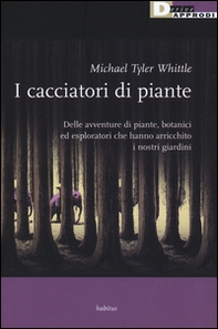 I cacciatori di piante. Delle avventure di piante, botanici ed esploratori che hanno arricchito i nostri giardini - Librerie.coop