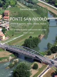 Ponte San Nicolò. Storie di uomini, terre, chiese e mulini nel centenario della costruzione del ponte 1913 - 2013 - Librerie.coop