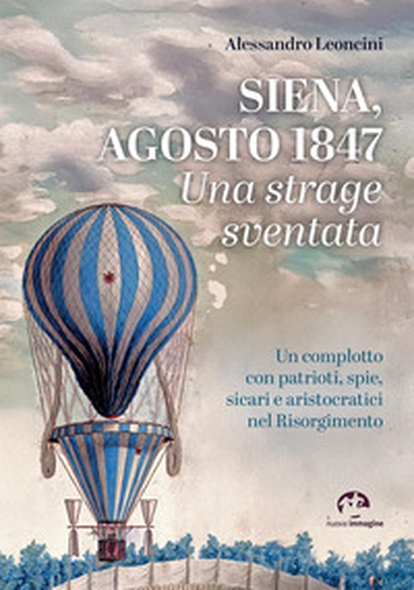 Siena, agosto 1847. Una strage sventata. Un complotto con patrioti, spie, sicari e aristocratici nel Risorgimento - Librerie.coop Siena, agosto 1847. Una strage sventata. Un complotto con patrioti, spie, sicari e aristocratici nel Risorgimento - Librerie.coop
