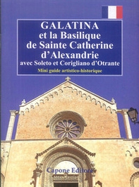 Galatina et la Basilique de Sainte Catherine d'Alexandrie. Avec Soleto et Corigliano d'Otrante. Mini guide artistico-historique - Librerie.coop