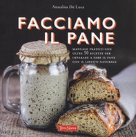 Facciamo il pane. Manuale pratico con oltre 50 ricette per imparare a fare il pane con il lievito naturale - Librerie.coop