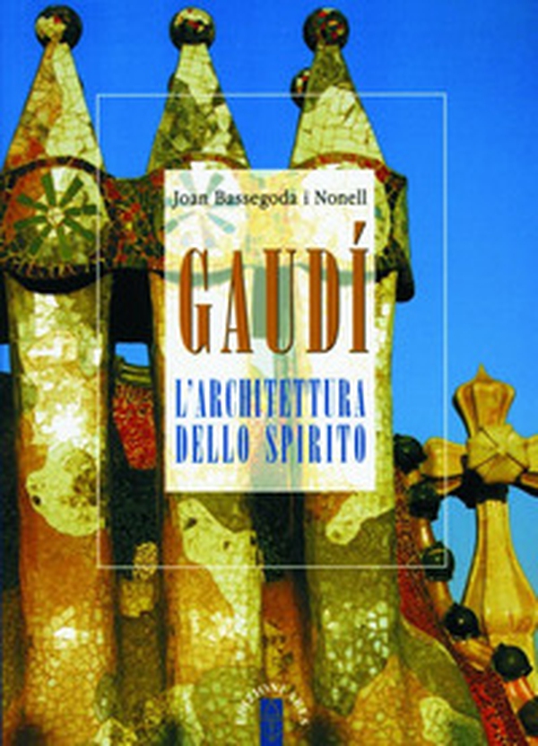 Gaudí. L'architettura dello spirito - Librerie.coop Gaudí. L'architettura dello spirito - Librerie.coop