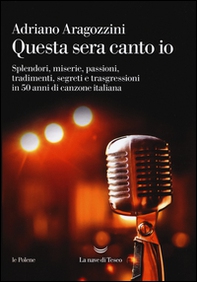 Questa sera canto io. Splendori, miserie, passioni, tradimenti, segreti e trasgressioni in 50 anni di canzone italiana - Librerie.coop