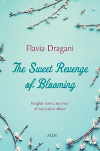 The Sweet Revenge of Blooming. Insights from a survivor of narcissistic abuse - Librerie.coop The Sweet Revenge of Blooming. Insights from a survivor of narcissistic abuse - Librerie.coop