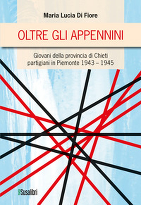 Oltre gli Appennini. Giovani della provincia di Chieti partigiani in Piemonte 1943-1945 - Librerie.coop