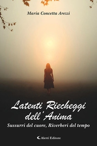 Latenti riecheggi dell'anima. Sussurri del cuore, riverberi del tempo - Librerie.coop