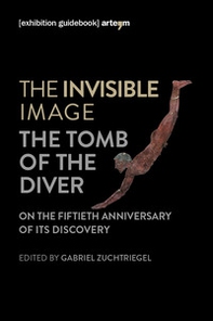 The invisible image. The tomb of the diver. Catalogo della mostra (Paestum, 3 giugno-7 ottobre 2018) - Librerie.coop