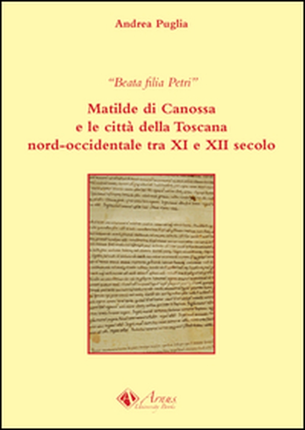 Beata filia Petri. Matilde di Canossa e le città della Toscana nord-occidentale tra XI e XII secolo - Librerie.coop Beata filia Petri. Matilde di Canossa e le città della Toscana nord-occidentale tra XI e XII secolo - Librerie.coop
