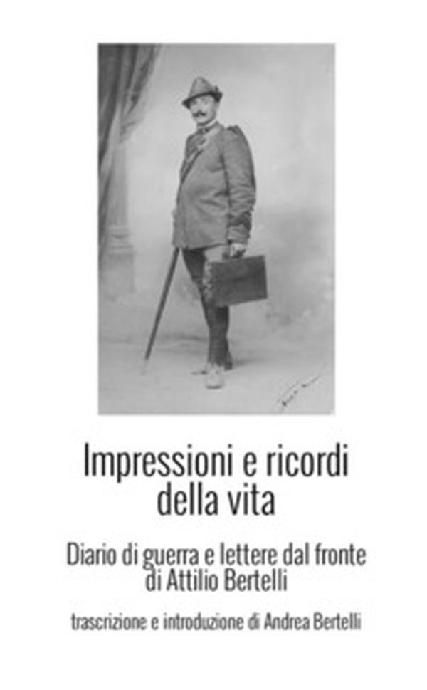 Impressioni e ricordi della vita. Diario di guerra e lettere dal fronte di Attilio Bertelli - Librerie.coop Impressioni e ricordi della vita. Diario di guerra e lettere dal fronte di Attilio Bertelli - Librerie.coop