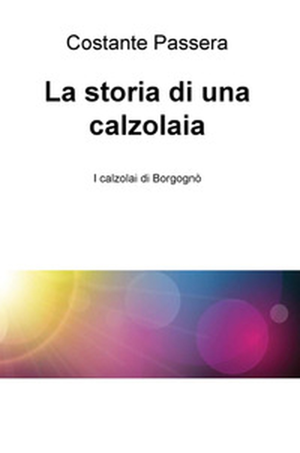 La storia di una calzolaia. I calzolai di Borgognò - Librerie.coop La storia di una calzolaia. I calzolai di Borgognò - Librerie.coop