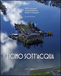 Ticino sott'acqua. 2014: un anno tra inondazioni, frane e sciagure - Librerie.coop