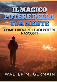 Il magico potere della tua mente. Come liberare i tuoi poteri nascosti - Librerie.coop