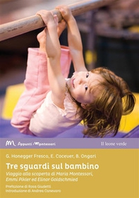 Tre sguardi sul bambino. Viaggio alla scoperta di Maria Montessori, Emmi Pikler ed Elinor Goldschmied - Librerie.coop