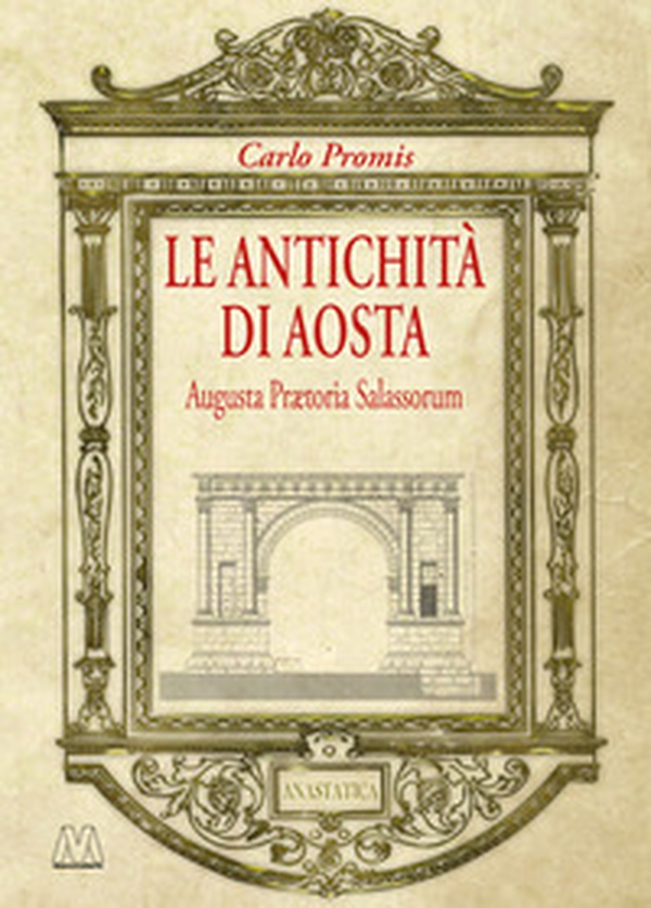 Le antichità di Aosta. Augusta Prætoria Salassorum (rist. anast. 1862) - Librerie.coop Le antichità di Aosta. Augusta Prætoria Salassorum (rist. anast. 1862) - Librerie.coop