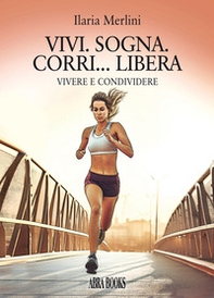 Vivi. Sogna. Corri... libera. Vivere e condividere - Librerie.coop