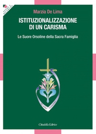 Istituzionalizzazione di un carisma. Le Suore Orsoline della Sacra Famiglia - Librerie.coop
