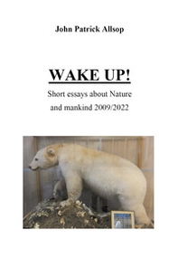 Wake up! Short essays about nature and mankind 2009/2022 - Librerie.coop