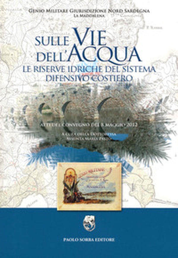Sulle vie dell'acqua. Le riserve idriche del sistema difensivo costiero. Atti del convegno del 8 maggio 2012 - Librerie.coop Sulle vie dell'acqua. Le riserve idriche del sistema difensivo costiero. Atti del convegno del 8 maggio 2012 - Librerie.coop