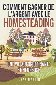 Comment gagner de l'argent avec le homesteading. Une vie autosuffisante et heureuse - Librerie.coop