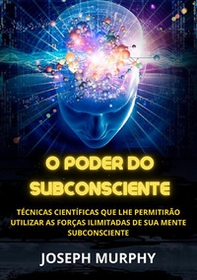 O poder do subconsciente. Técnicas científicas que lhe permitirão utilizar as forças ilimitadas de sua mente subconsciente - Librerie.coop O poder do subconsciente. Técnicas científicas que lhe permitirão utilizar as forças ilimitadas de sua mente subconsciente - Librerie.coop