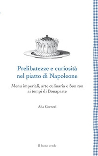 Prelibatezze e curiosità nel piatto di Napoleone. Menu imperiali, arte culinaria e bon ton ai tempi di Bonaparte - Librerie.coop Prelibatezze e curiosità nel piatto di Napoleone. Menu imperiali, arte culinaria e bon ton ai tempi di Bonaparte - Librerie.coop