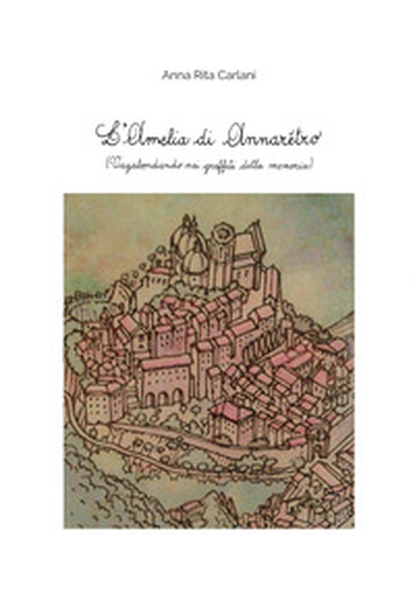L'Amelia di Annarètro. (Vagabondando nei graffiti della memoria) - Librerie.coop L'Amelia di Annarètro. (Vagabondando nei graffiti della memoria) - Librerie.coop