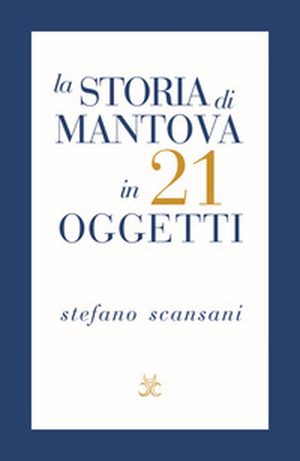 La storia di Mantova in 21 oggetti. Cose che raccontano cose - Librerie.coop La storia di Mantova in 21 oggetti. Cose che raccontano cose - Librerie.coop