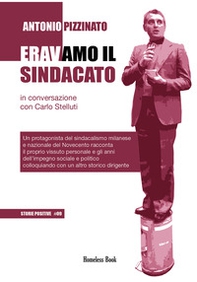 Eravamo il sindacato. Un protagonista del sindacalismo milanese e nazionale del Novecento racconta il proprio vissuto personale e gli anni dell'impegno sociale e politico colloquiando con un altro storico dirigente - Librerie.coop