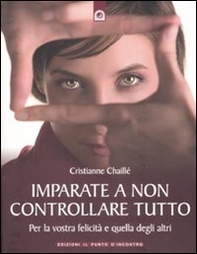 Imparate a non controllare tutto. Per la vostra felicità e quella degli altri - Librerie.coop Imparate a non controllare tutto. Per la vostra felicità e quella degli altri - Librerie.coop