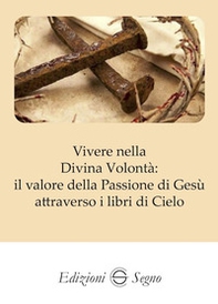 Vivere nella Divina Volontà: il valore della Passione di Gesù - Librerie.coop Vivere nella Divina Volontà: il valore della Passione di Gesù - Librerie.coop